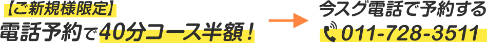 【ご新規様限定】電話予約で40分コース半額！ 今スグ電話で予約する 011-728-3511